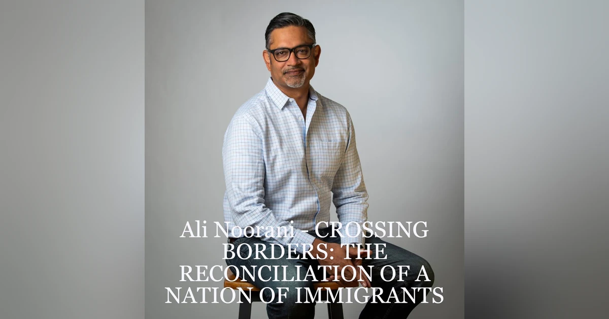 Ali Noorani - CROSSING BORDERS: THE RECONCILIATION OF A NATION OF IMMIGRANTS
