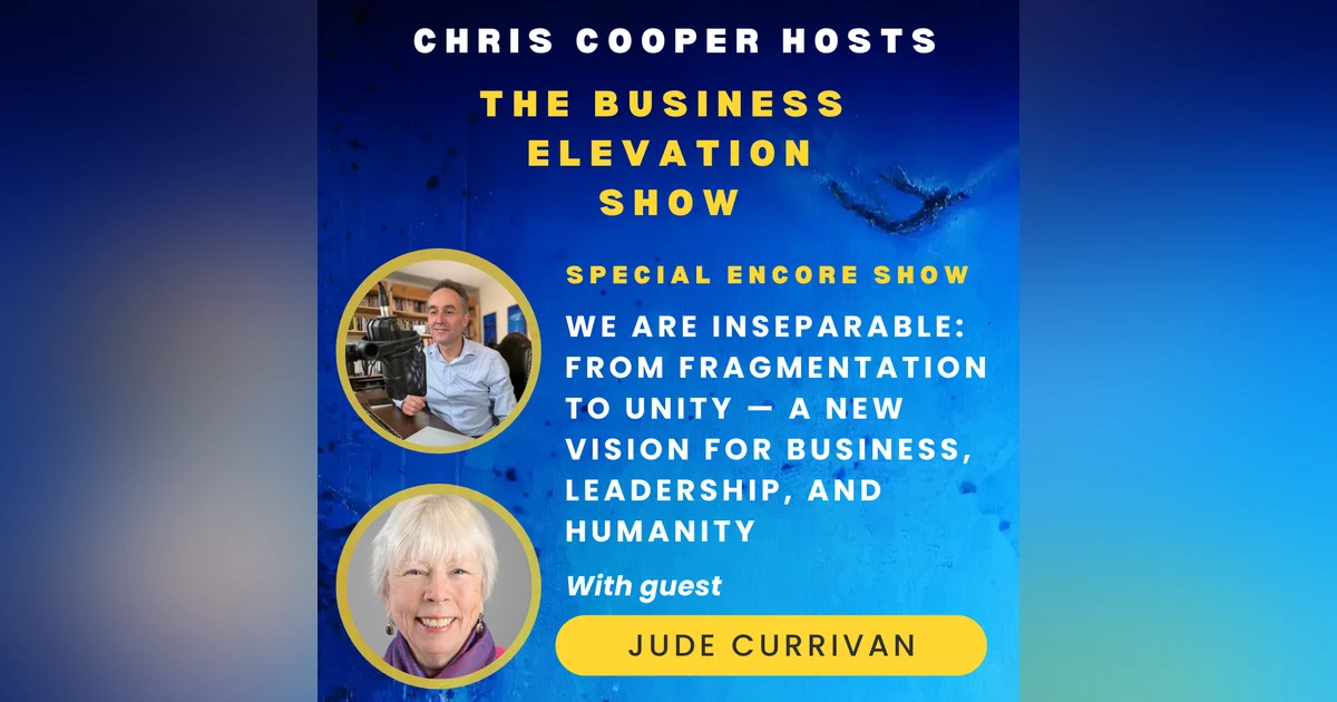 Special Encore: We Are Inseparable: From Fragmentation to Unity — A New Vision for Business, Leadership, and Humanity with Dr Jude Currivan