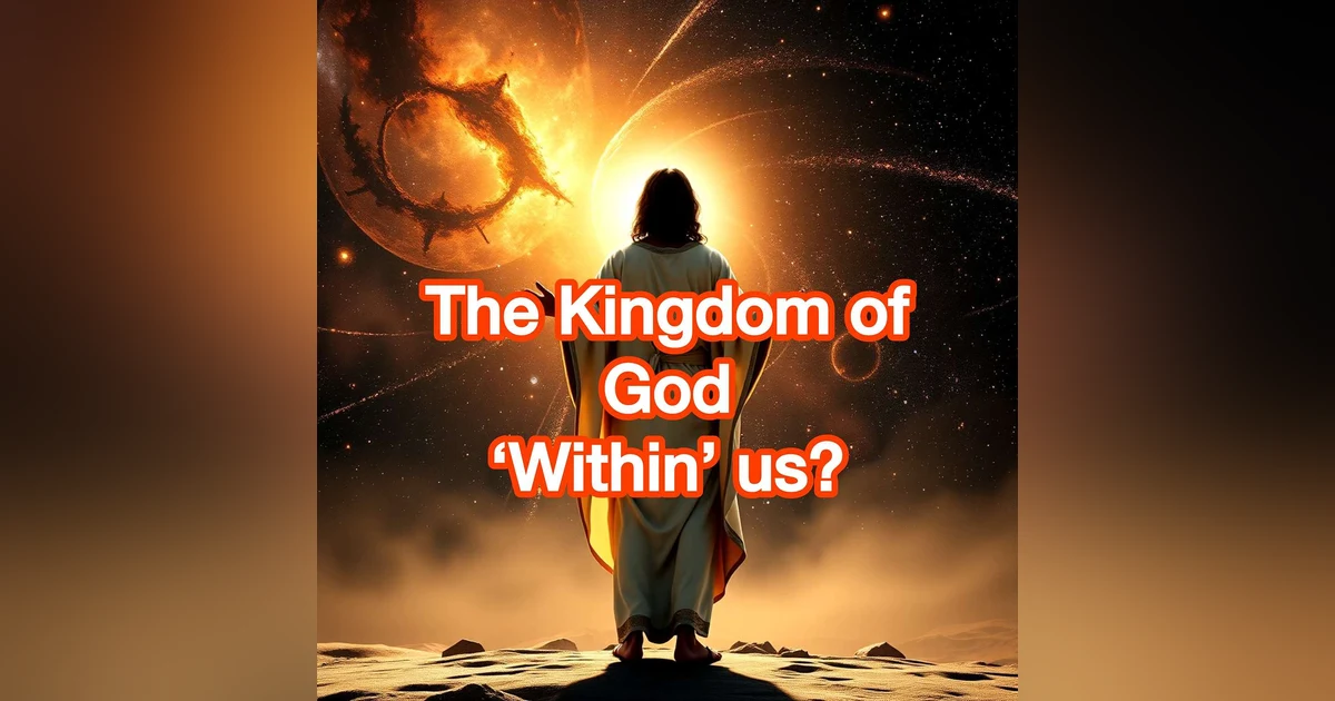 The Kingdom of God Is Within You? Or In Your Midst? EP 4