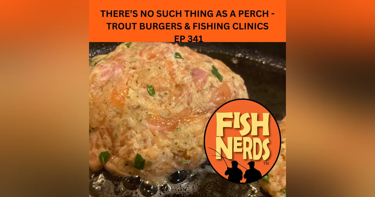 THERE’S NO SUCH THING AS A PERCH - TROUT BURGERS & FISHING CLINICS  EP 341