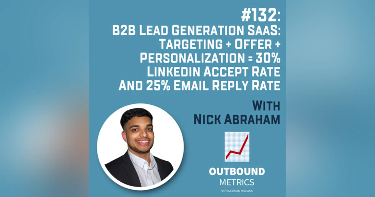 #132: B2B Lead Generation SaaS: Targeting + Offer + Personalization = 30% LinkedIn Accept Rate and 25% Email Reply Rate (Nick Abraham)