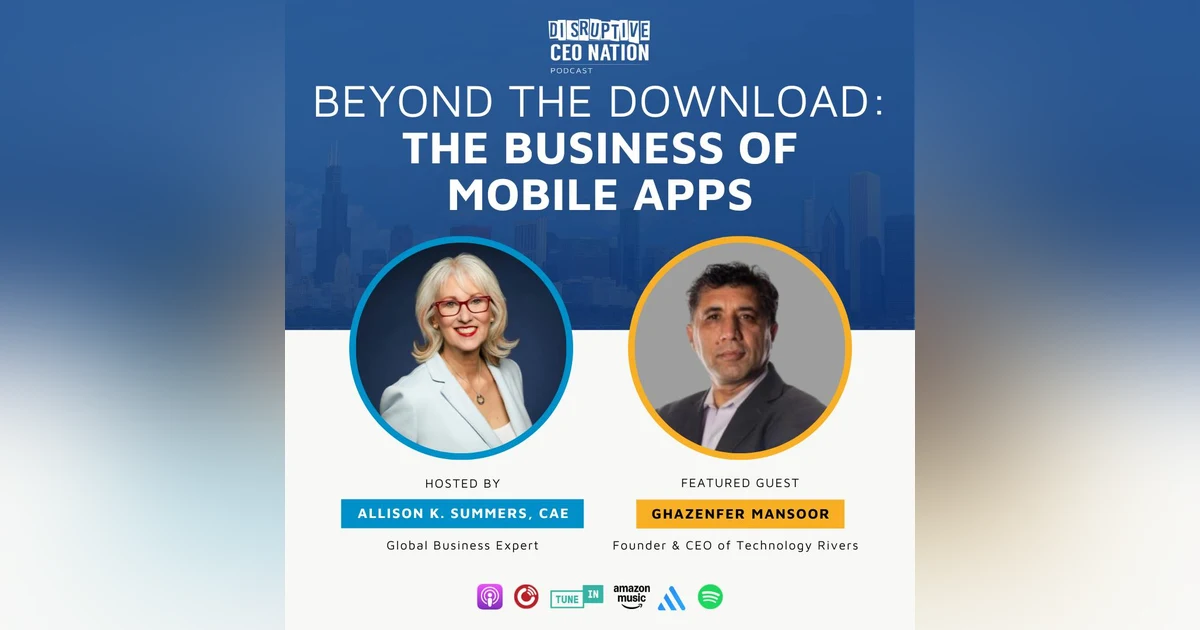 Ep 314: Beyond the Download: The Business of Mobile Apps with Ghazenfer Monsoor, Founder and CEO of Technology Rivers; Reston, VA, USA