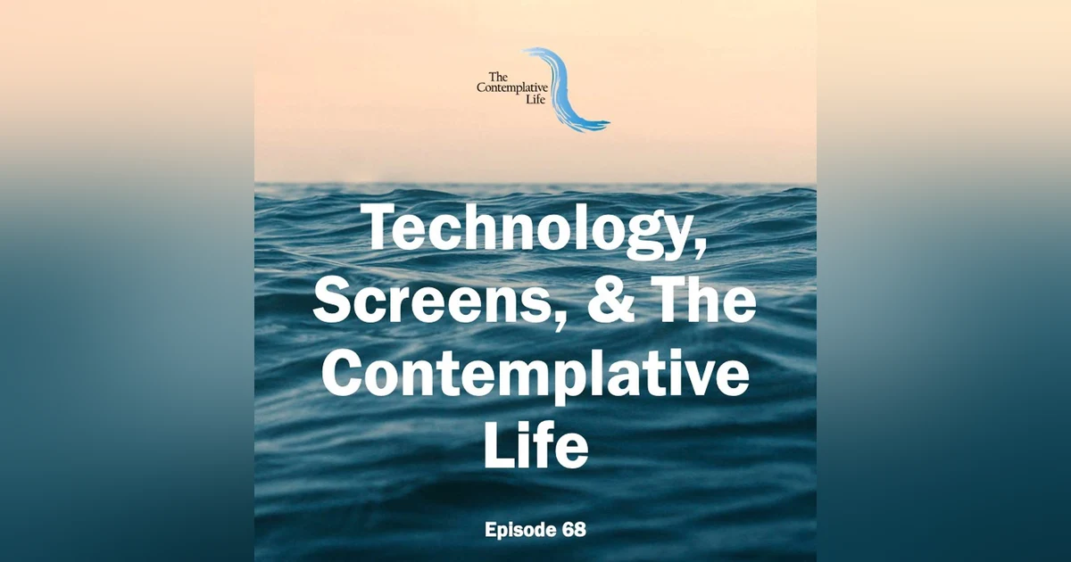 Ep 68 Technology, Screens and The Contemplative Life
