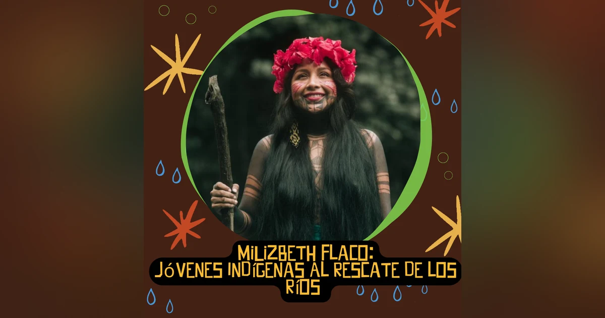 Jóvenes Indígenas Al Rescate de los Ríos con MiLizbeth Flaco de Emberá, Panamá