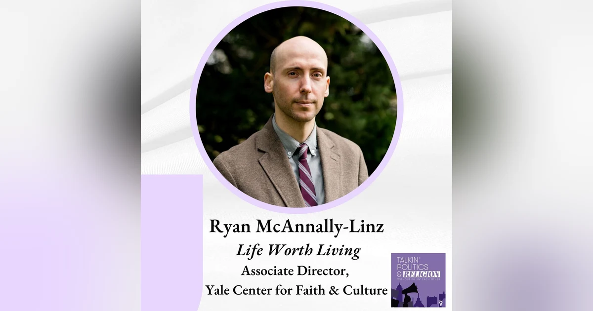 LIFE WORTH LIVING with Ryan McAnnally-Linz, Associate Director of the Yale Center for Faith & Culture