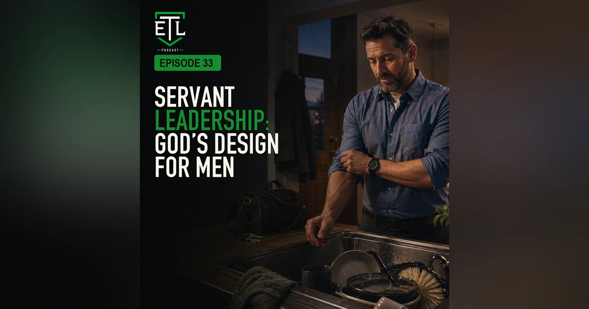 EP 33 - Servant Leadership: God's Design For Men