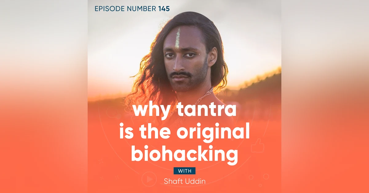 145. Why Tantra is the Original Biohacking with Shaft Uddin