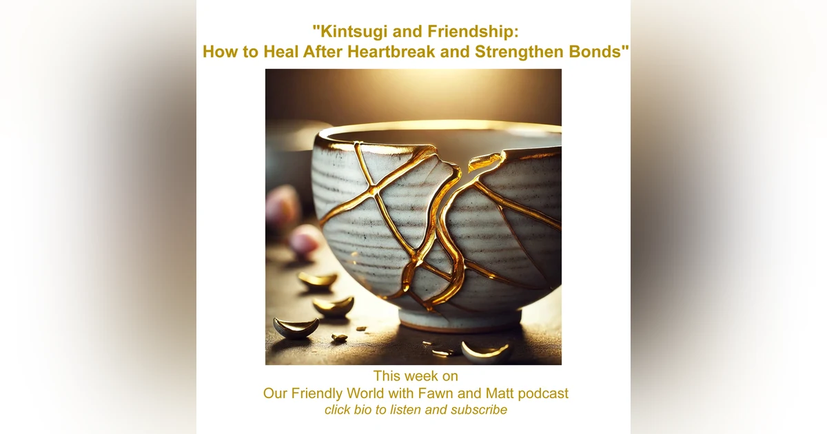 "Kintsugi and Friendship: How to Heal After Heartbreak and Strengthen Bonds"