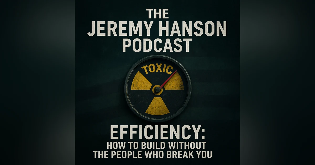 Efficiency: How to Build Without the People Who Break You — The Jeremy Hanson Podcast