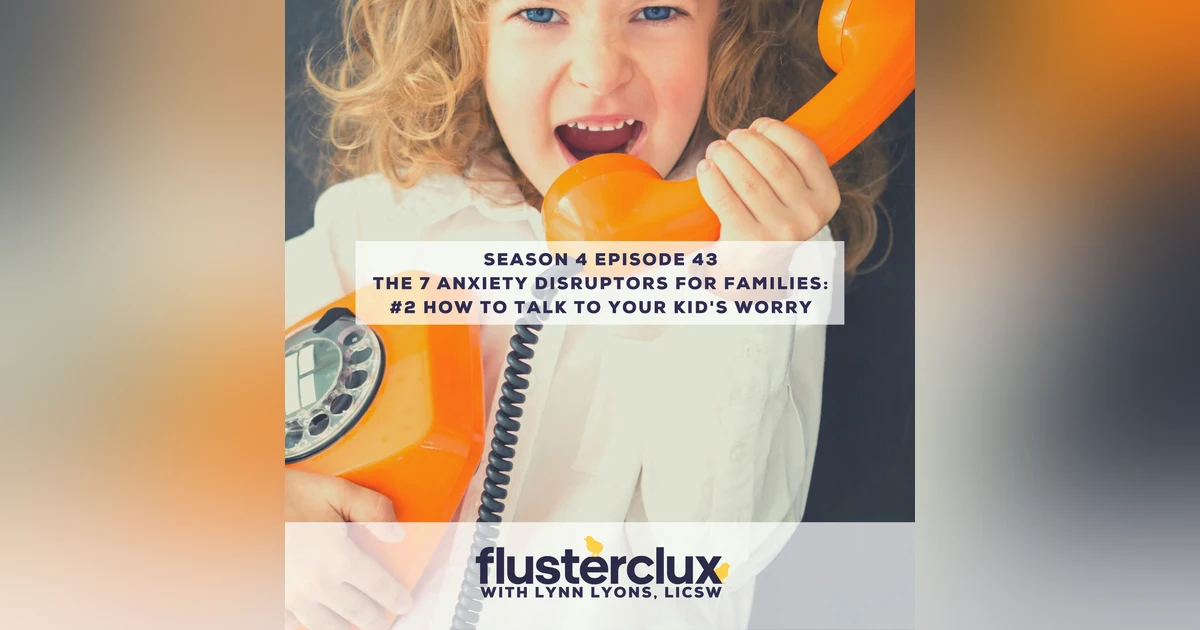 The 7 Anxiety Disruptors For Families: #2 How to Talk To Your Kid's Worry (And Your Own)