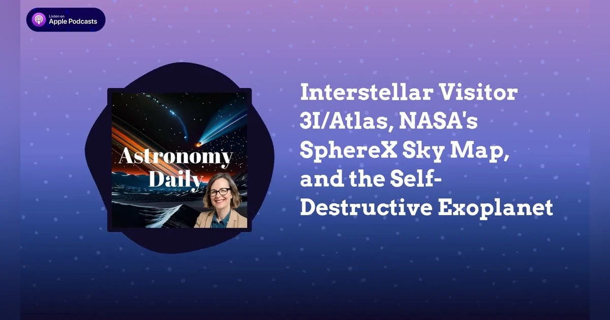 Interstellar Visitor 3I/Atlas, NASA’s SphereX Sky Map, and the Self-Destructive Exoplanet