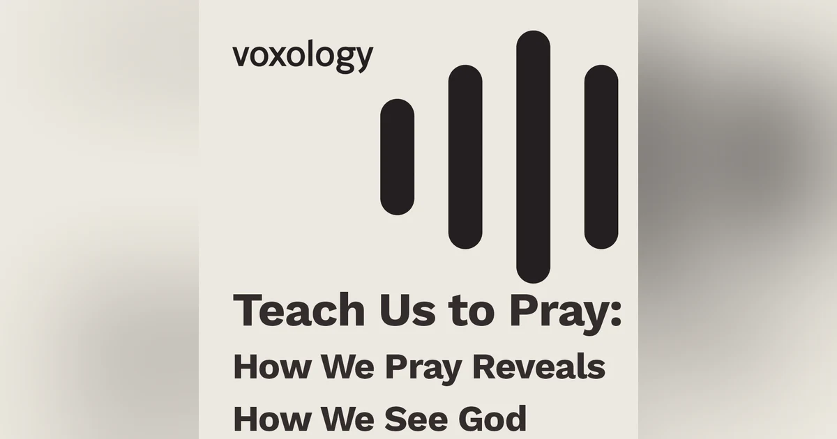 Teach Us to Pray: How We Pray Reveals How We See God