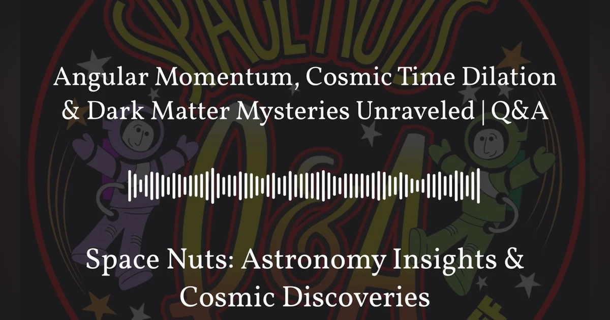 Angular Momentum, Cosmic Time Dilation & Dark Matter Mysteries Unraveled | Q&A | Space Nuts:...