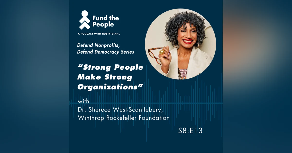 “Strong People Make Strong Organizations” with Sherece West-Scantlebury, Winthrop Rockefeller Foundation (Season Finalé)