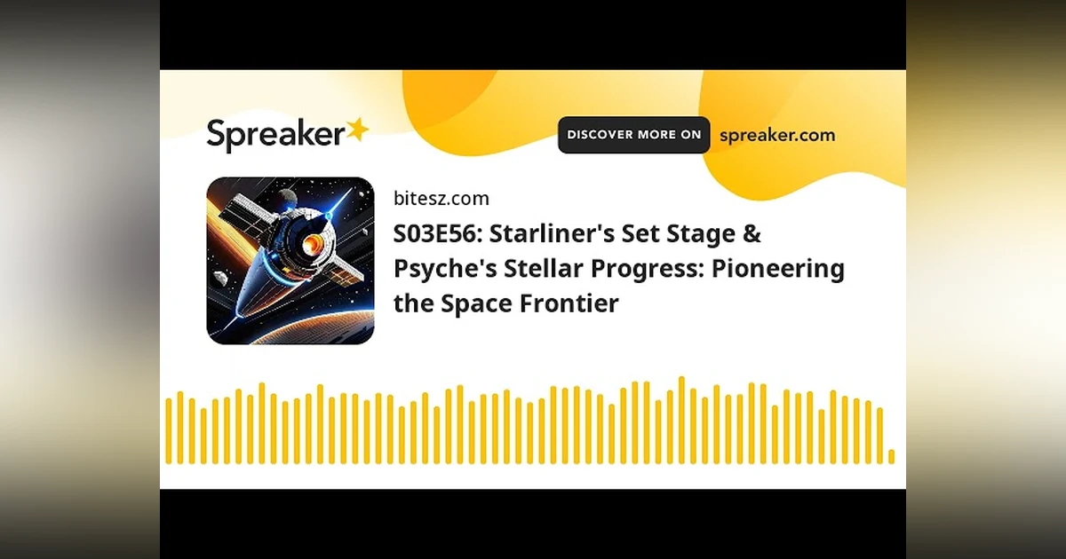 S03E56: Starliner’s Set Stage & Psyche’s Stellar Progress: Pioneering the Space Frontier
