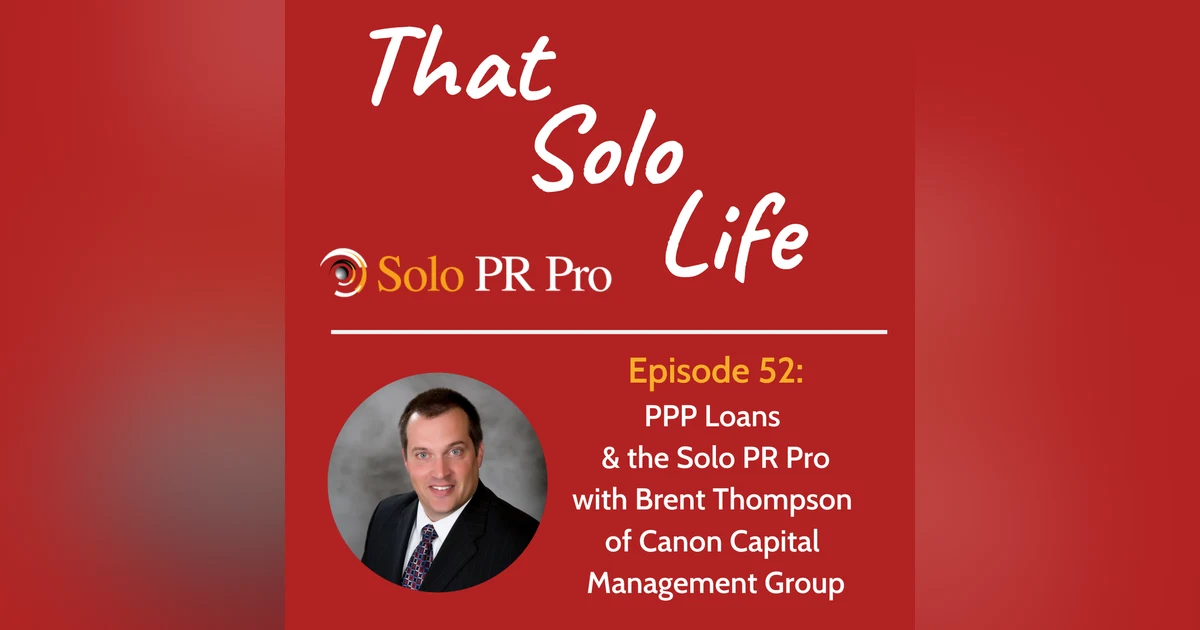 Episode 52 - PPP Loans & the Solo PR Pro with Brent Thompson of Canon Capital Management Group
