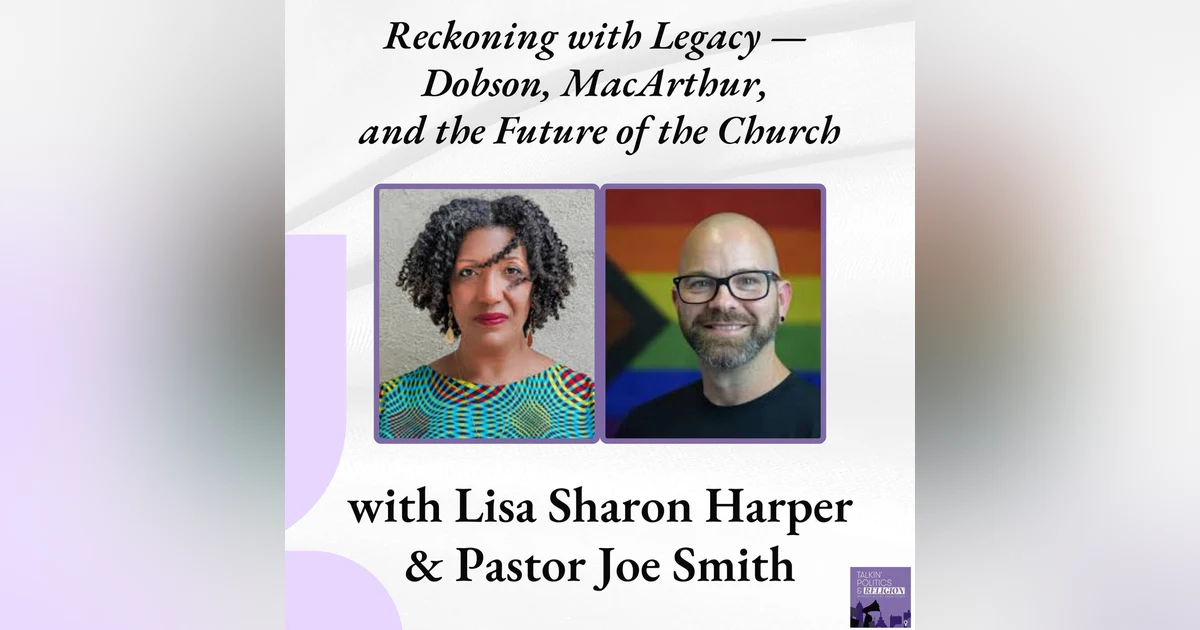 🎙️ Reckoning with Legacy — Dobson, MacArthur, and the Future of the Church with Special Guests Lisa Sharon Harper and Joe Smith