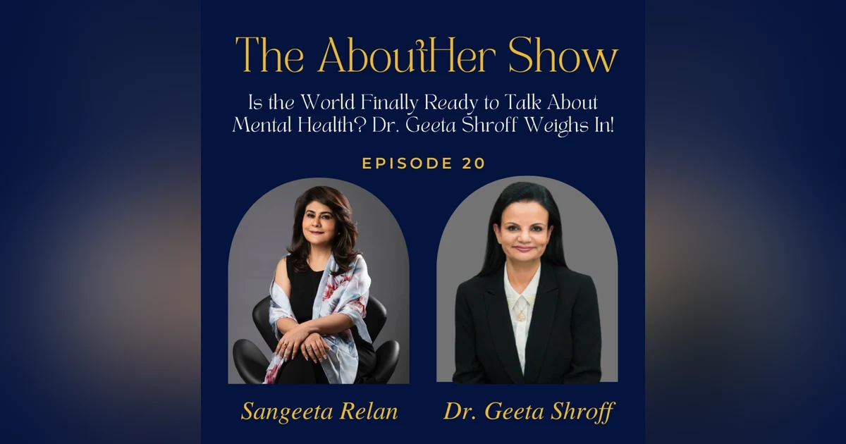 S2E72- Is the World Finally Ready to Talk About Mental Health? Dr. Geeta Shroff Weighs In!