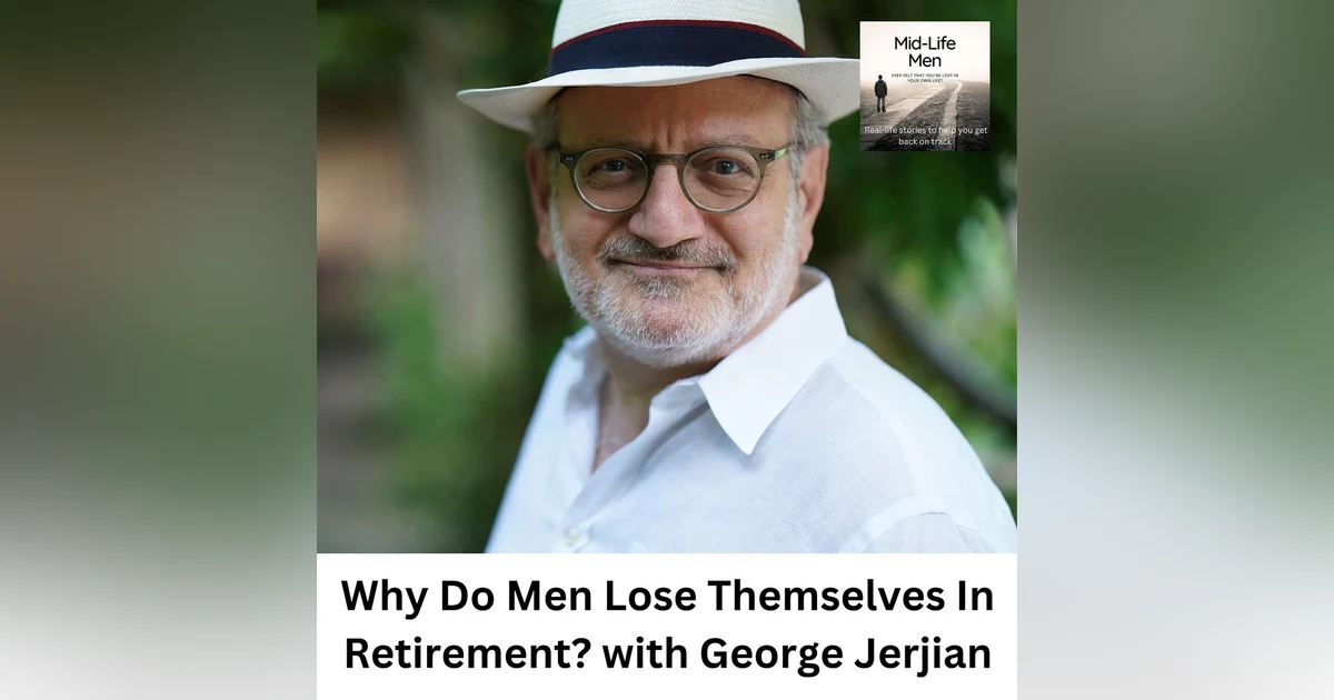 Why Do Men Lose Themselves In Retirement? with George Jerjian