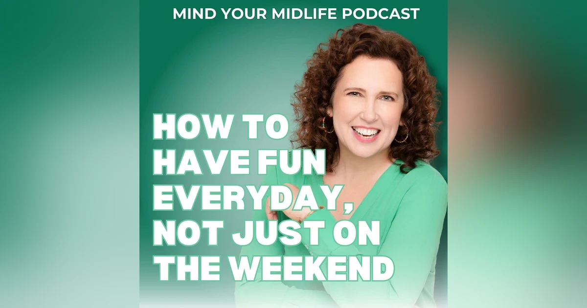 How to Have Fun Everyday as a Midlife Woman, Not Just on the Weekend (Ep. 7)