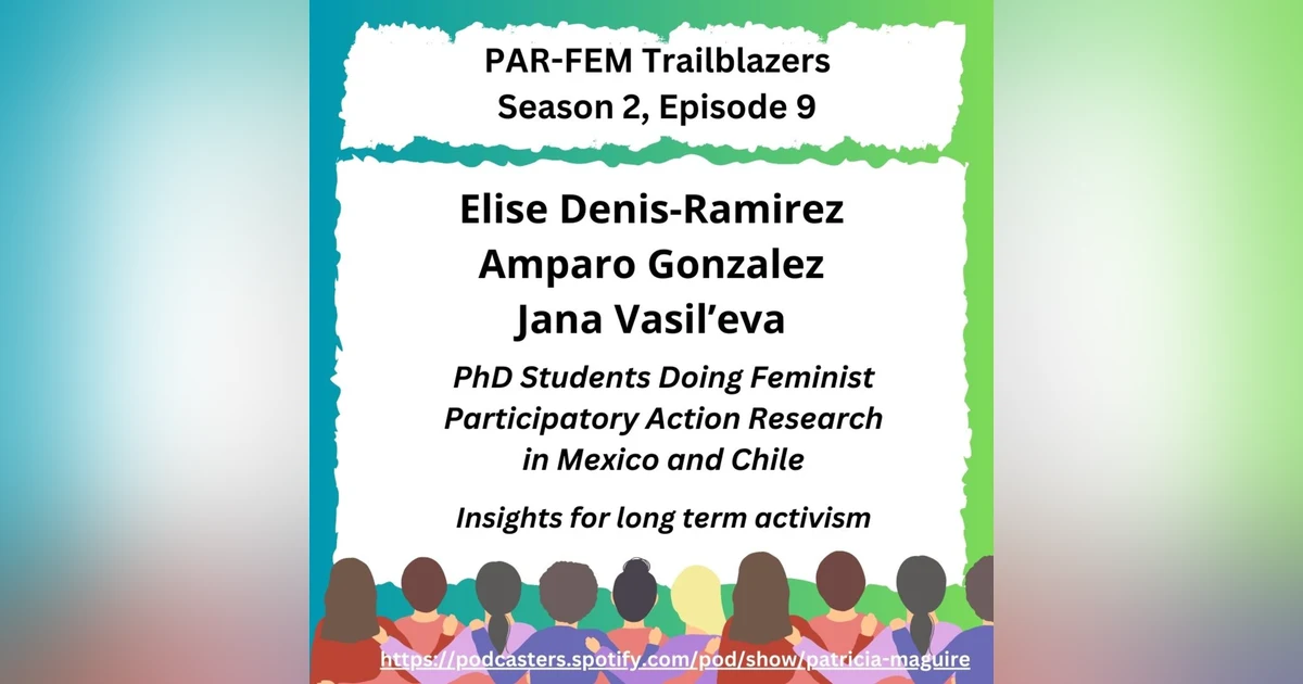 Season 2, Episode 9 with Elise Denis-Remirez, Amparo Gonzalez, & Jana Vasil'eva - PhD Students Doing Feminist Participatory Action Research in Mexico and Chile: Insights for long term activism