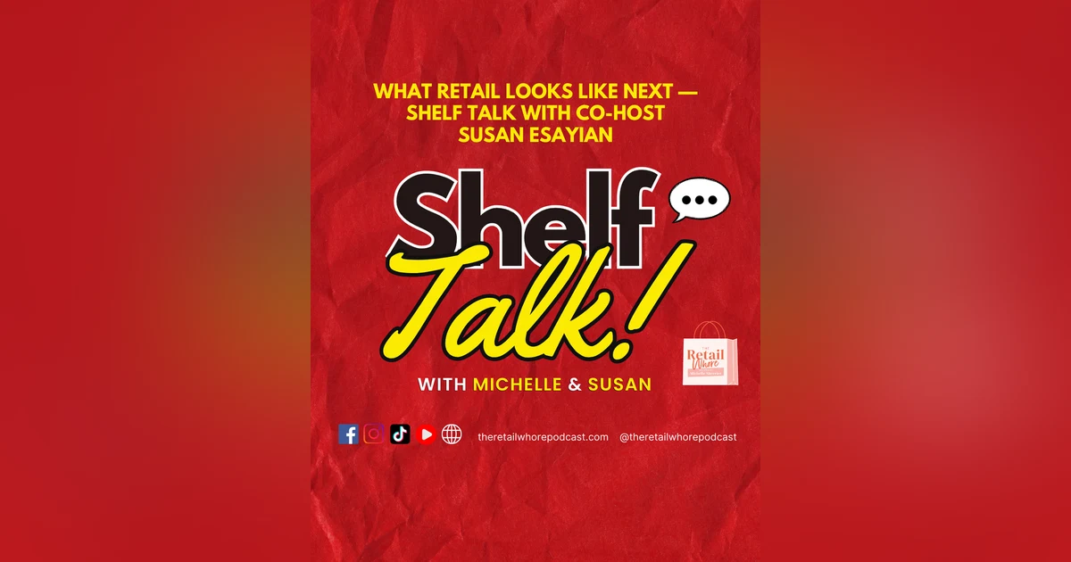 WHAT RETAIL LOOKS LIKE NEXT — SHELF TALK WITH CO-HOST SUSAN ESAYIAN