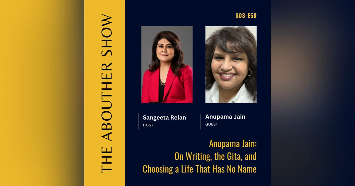 S3E154: Anupama Jain: On Writing, the Gita, and Choosing a Life That Has No Name