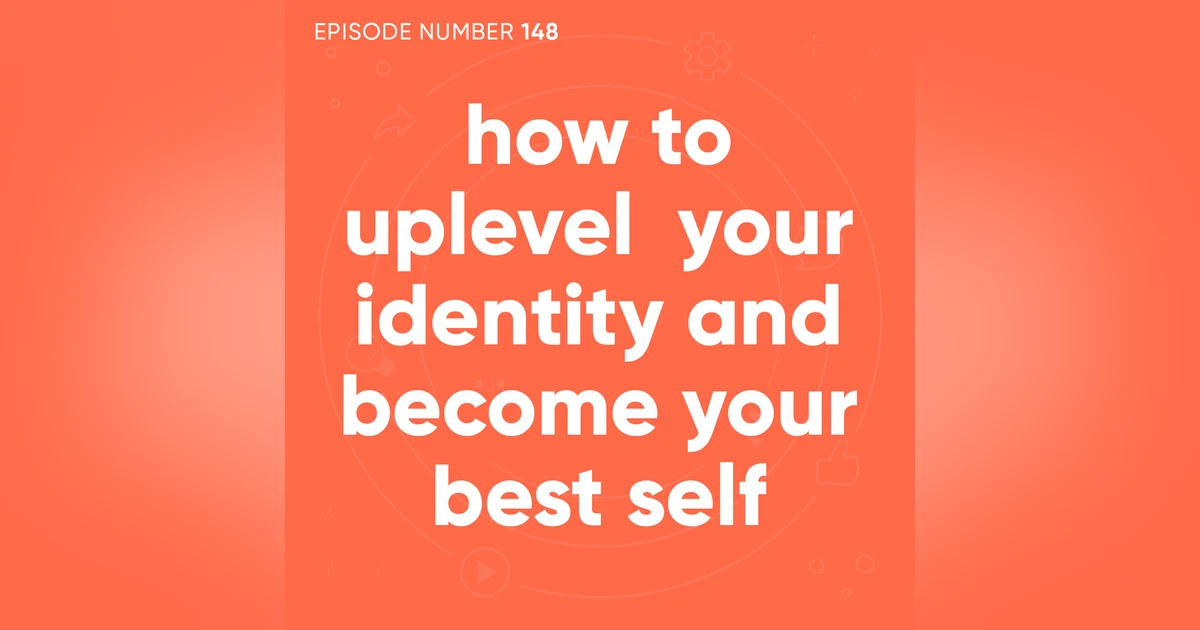 148. How to Uplevel Your Identity and Become Your Best Self