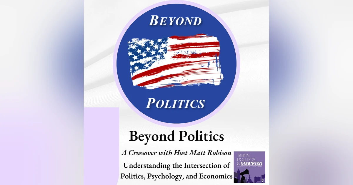 Beyond Politics, a Crossover with Host Matt Robison: Understanding the Intersection of Politics, Psychology, and Economics
