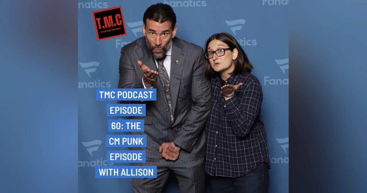 TMC Podcast Season 3 Episode 60. The CM Punk Episode with Allison part 1