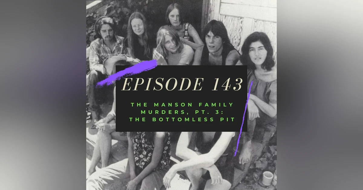 Ep. 143: The Manson Family Murders, Pt. 3 - The Bottomless Pit