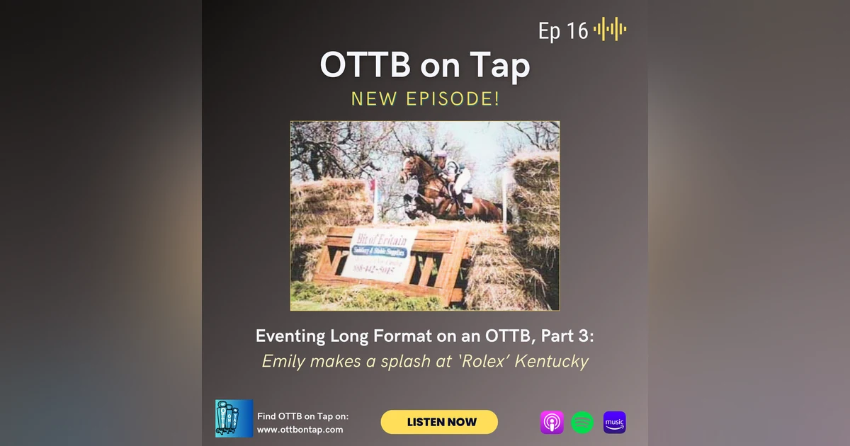 Ep. 16: Eventing Long Format on an OTTB, Part 3: Emily Makes a Splash at Rolex Kentucky