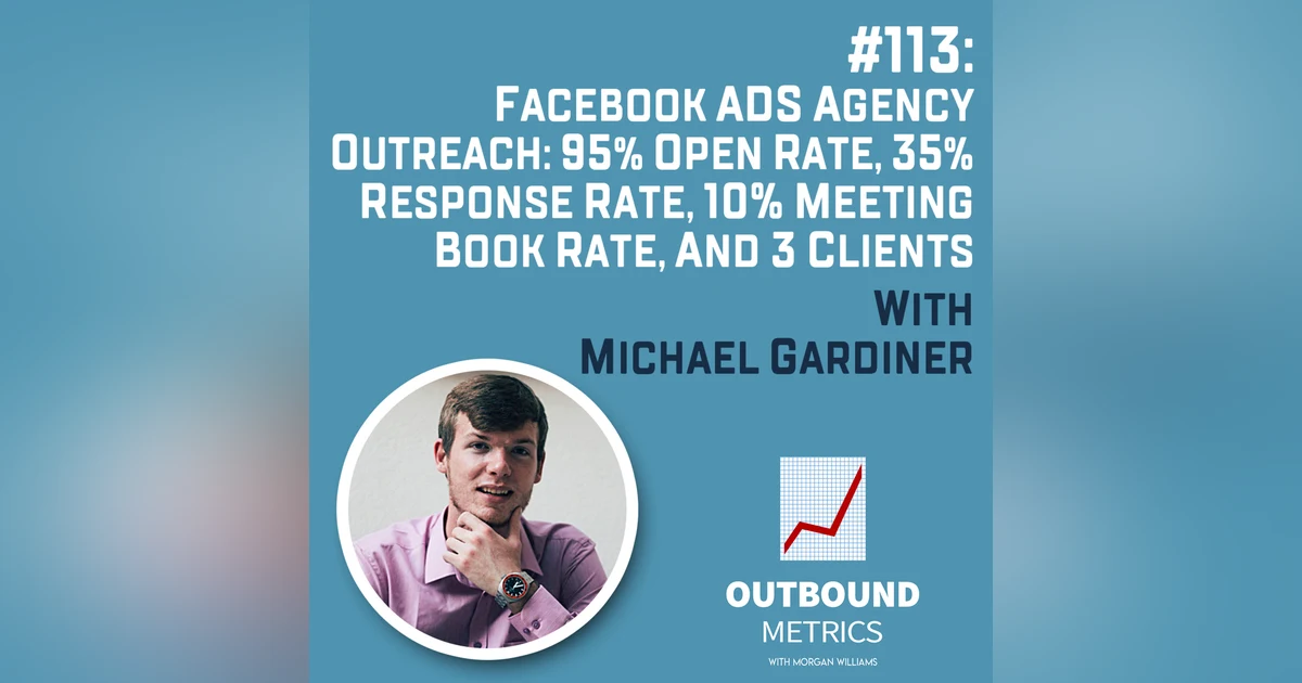 #113: Facebook Ads Agency Outreach: 95% Open Rate, 35% Response Rate, 10% Meeting Book Rate, and 3 Clients (Michael Gardiner)
