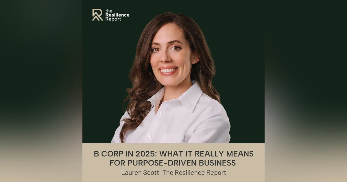 B Corp in 2025: What It Really Means for Purpose-Driven Business ft. Lauren Scott (The Resilience Report)
