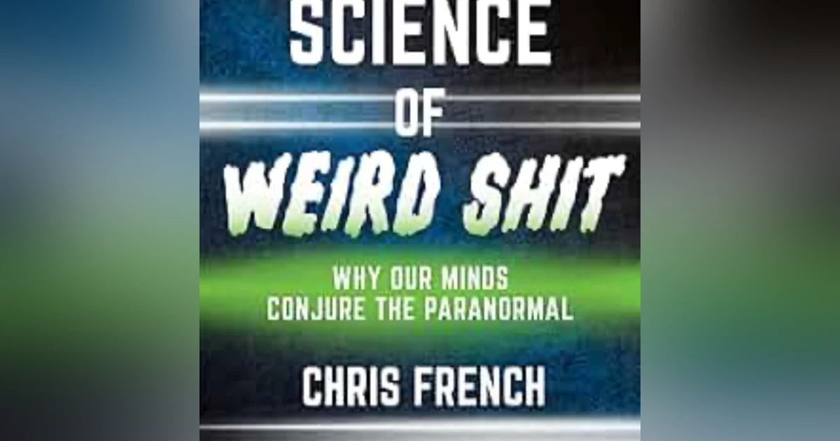 The Science of Weird Shit: Why our minds conjure the Paranormal. Talking with Professor Chris French.