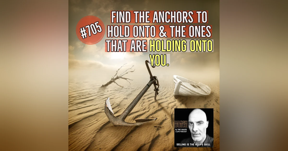 705. Anchors. Which ones to hold onto & which ones are holding onto you?
