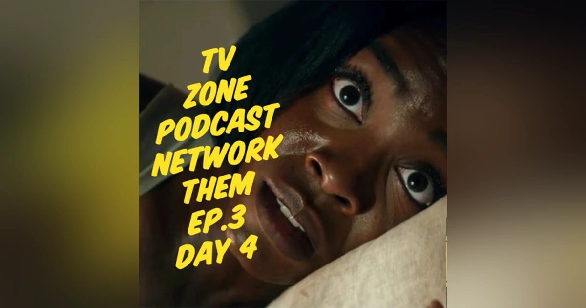 TV Zone Podcast Them Ep.3 Day 4