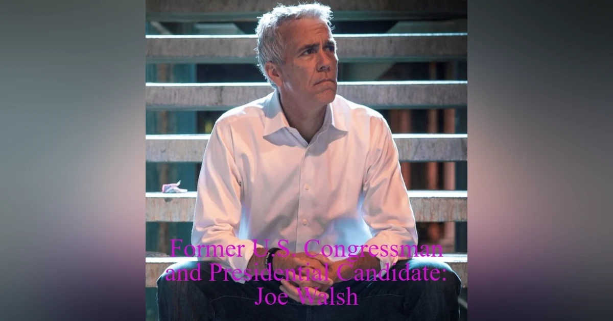 Former U.S. Congressman and Presidential Candidate: Joe Walsh