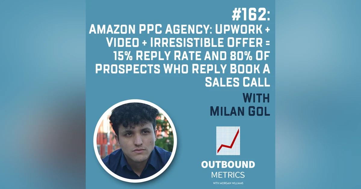#162: Amazon PPC Agency: Upwork + Video + Irresistible Offer = 15% Reply Rate and 80% of Prospects Who Reply Book a Sales Call (Milan Gol)