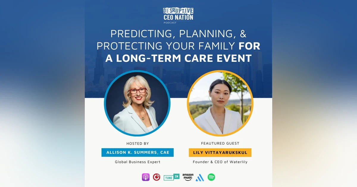 Episode 289: Predicting, Planning, & Protecting Your Family for a Long-Term Care Event with Lily Vittayarukskul, Founder & CEO of Waterlily; San Francisco, CA, USA