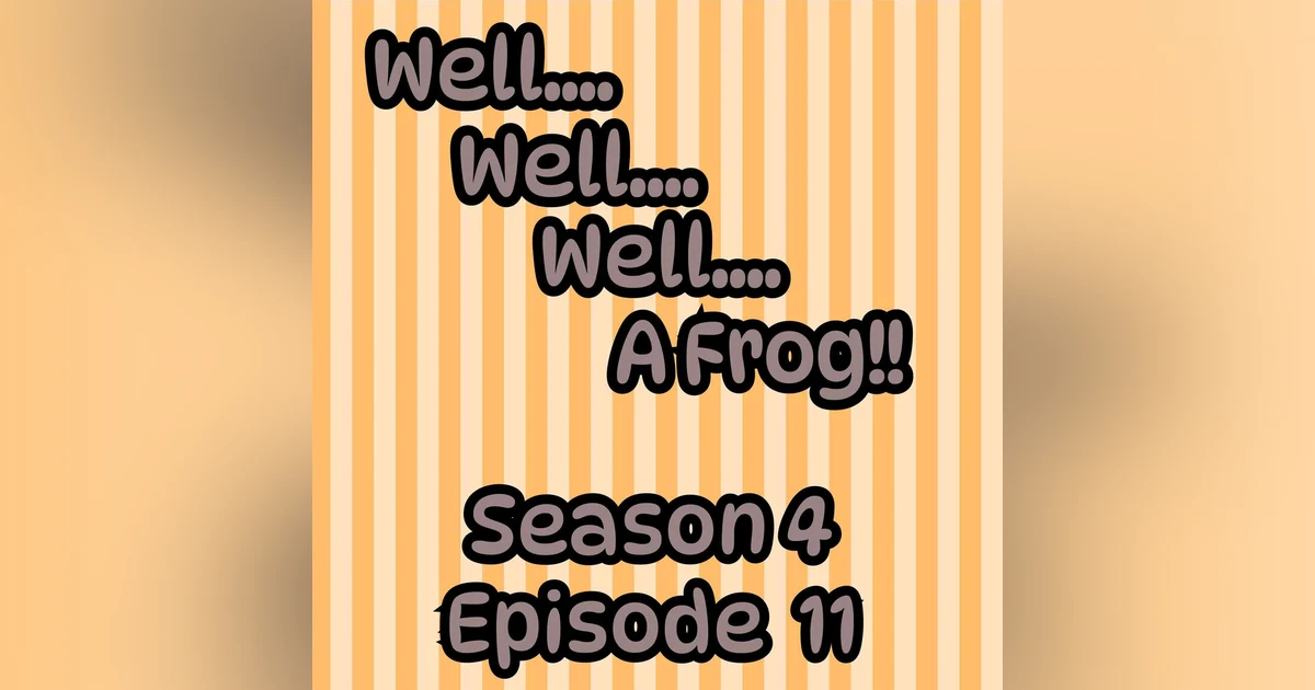 S4 E11 Well, well, well.....A Frog!