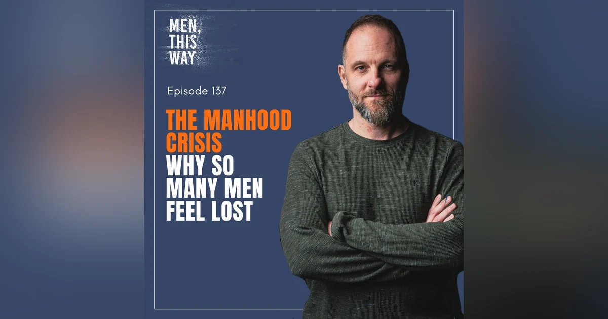 137. The Manhood Crisis (Why So Many Men Feel Lost)