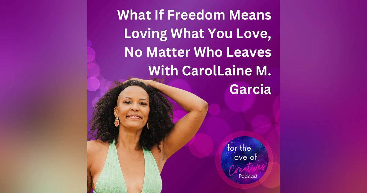 #051: What If Freedom Means Loving What You Love, No Matter Who Leaves With CarolLaine M. Garcia