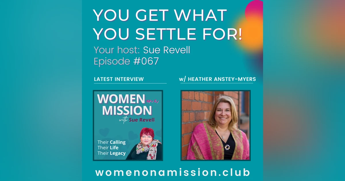 #067: You Get What You Settle For! with Heather Anstey-Myers