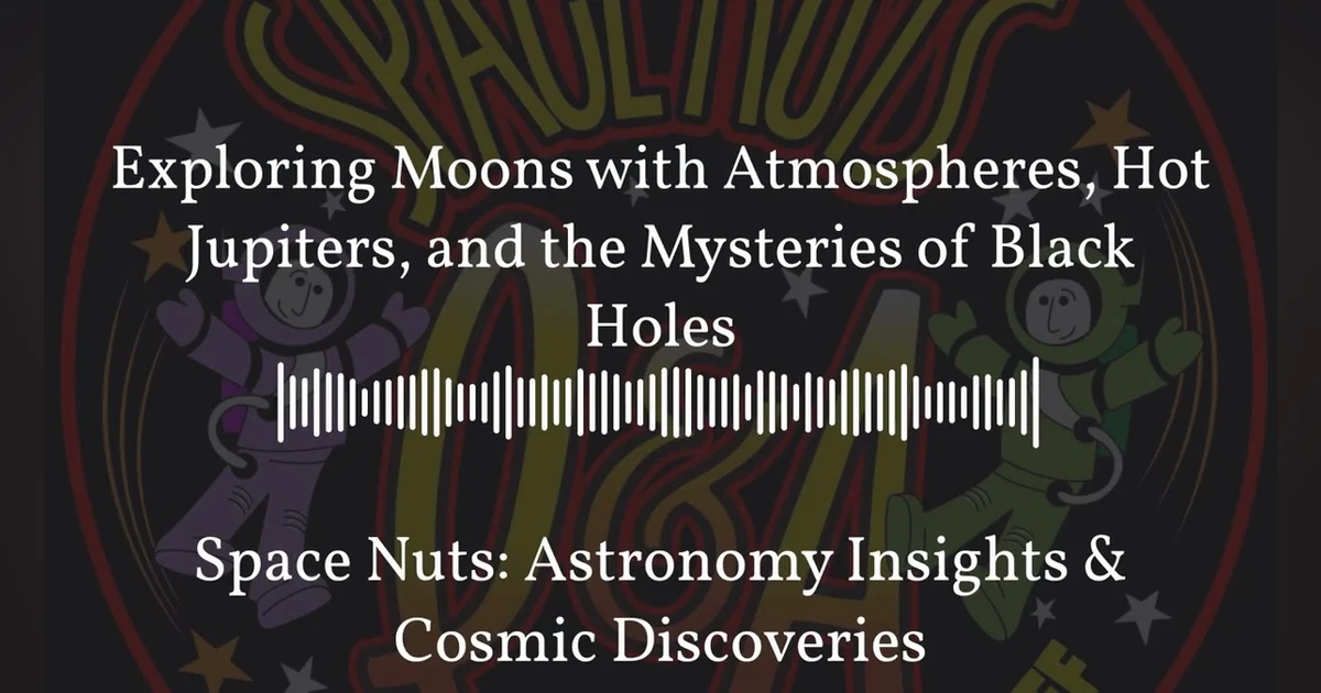 Exploring Moons with Atmospheres, Hot Jupiters, and the Mysteries of Black Holes | Space Nuts:...
