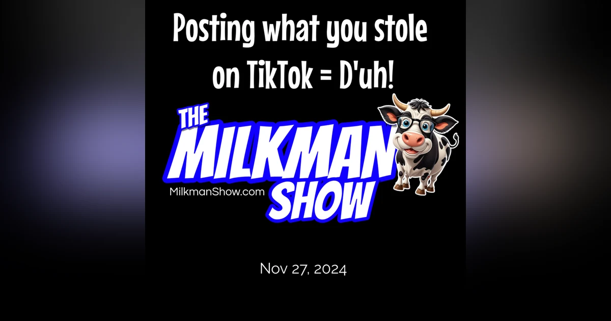 Posting what you stole on TikTok = D'uh! Milkman Show Nov 27, 2024