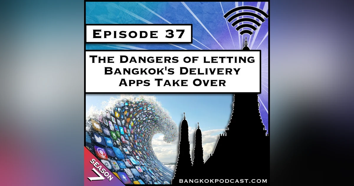 The Dangers of Letting Bangkok’s Delivery Apps Take Over [S7.E37]