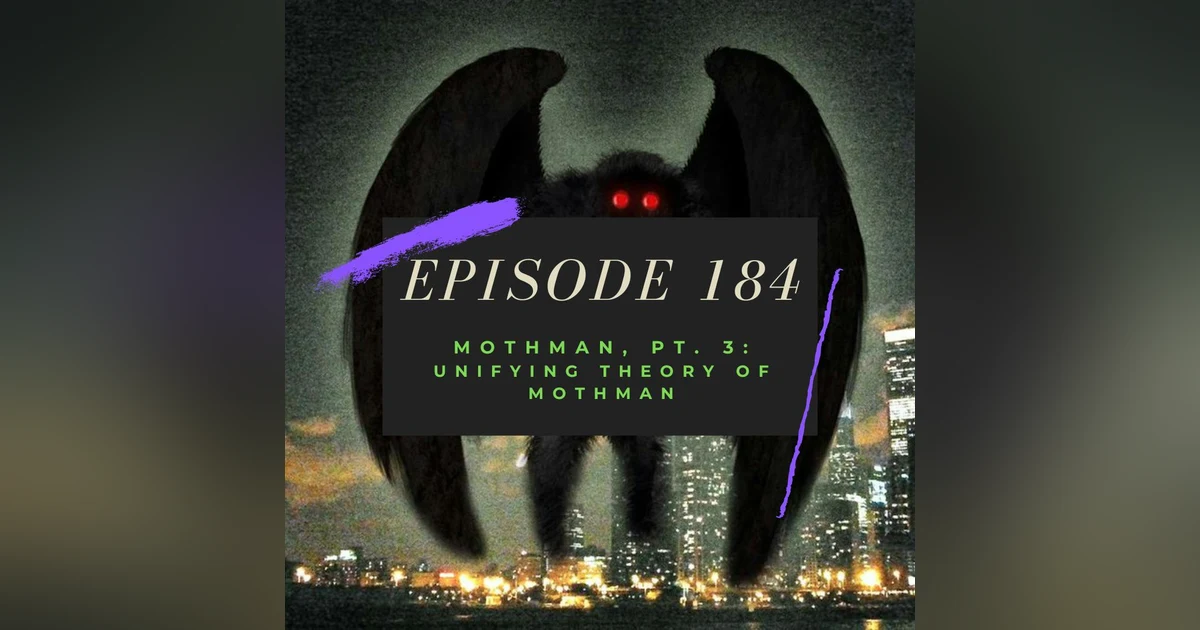 Ep. 184: Mothman, Pt. 3 - Unifying Theory of Mothman