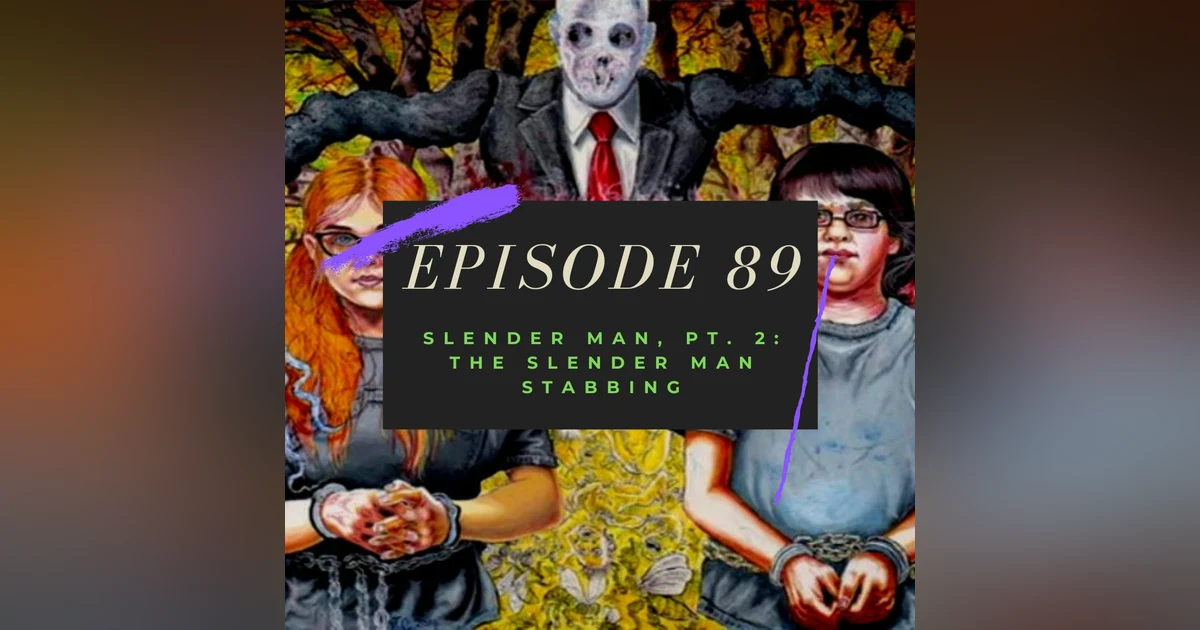 Ep. 89: Slender Man, Pt. 2 - The Slender Man Stabbing