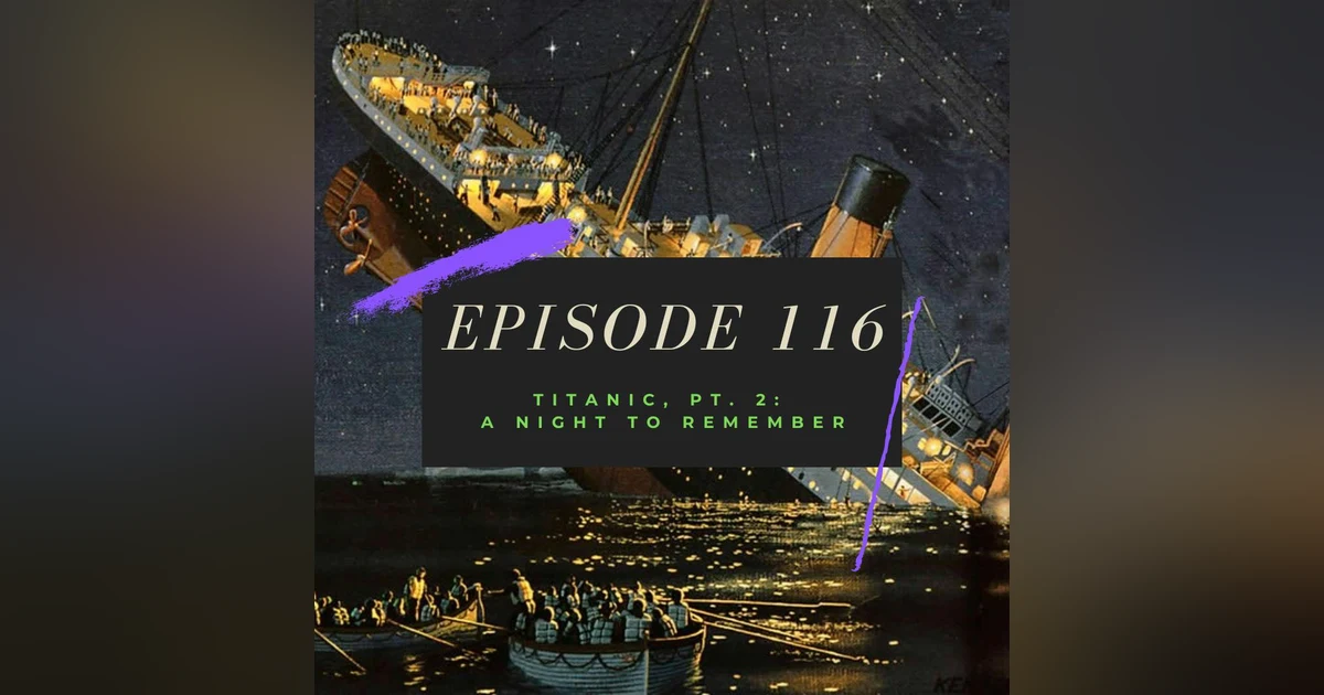 Ep. 116: Titanic, Pt. 2 - A Night to Remember